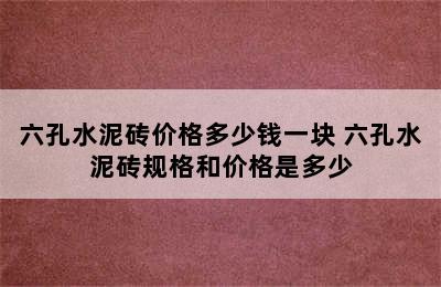 六孔水泥砖价格多少钱一块 六孔水泥砖规格和价格是多少